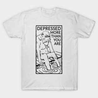 Depressed more than you are T-Shirt